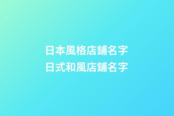 日本風格店鋪名字 日式和風店鋪名字-第1張-店鋪起名-玄機派